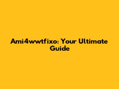 Ami4wwtfixo: Your Ultimate Guide