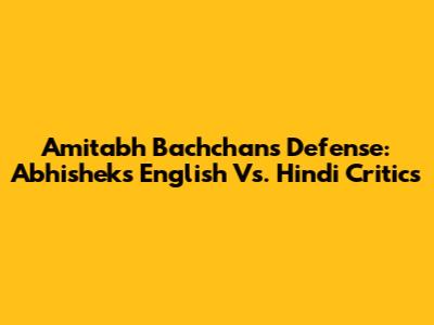 Amitabh Bachchan's Defense: Abhishek's English Vs. Hindi Critics