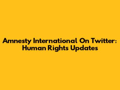 Amnesty International On Twitter: Human Rights Updates