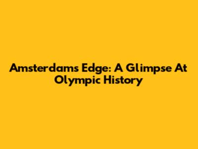 Amsterdam's Edge: A Glimpse At Olympic History