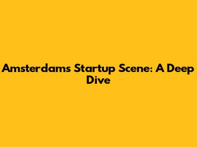 Amsterdam's Startup Scene: A Deep Dive