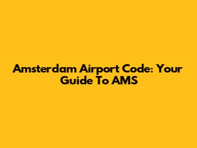 Amsterdam Airport Code: Your Guide To AMS