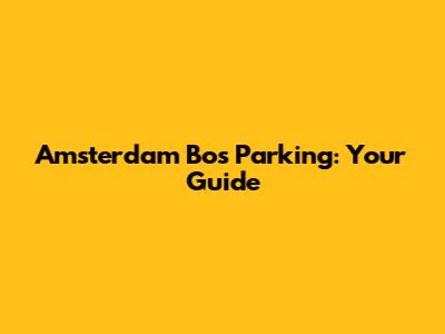 Amsterdam Bos Parking: Your Guide