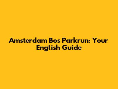 Amsterdam Bos Parkrun: Your English Guide