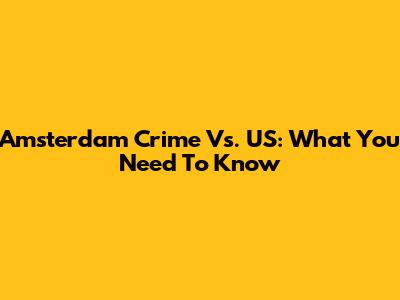 Amsterdam Crime Vs. US: What You Need To Know