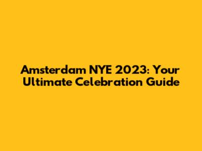 Amsterdam NYE 2023: Your Ultimate Celebration Guide