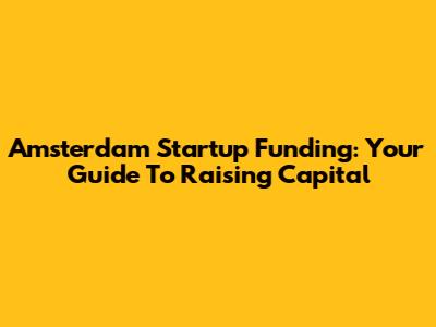 Amsterdam Startup Funding: Your Guide To Raising Capital
