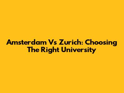 Amsterdam Vs Zurich: Choosing The Right University