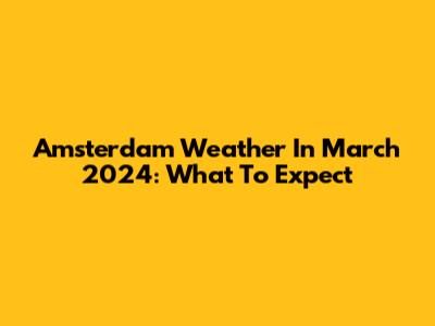 Amsterdam Weather In March 2024: What To Expect