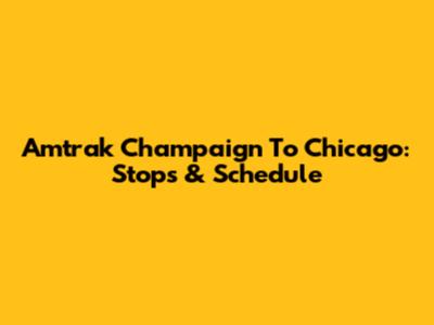Amtrak Champaign To Chicago: Stops & Schedule