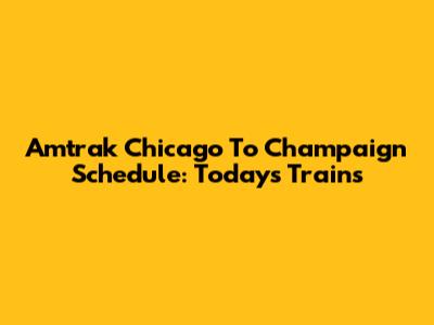 Amtrak Chicago To Champaign Schedule: Today's Trains