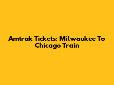 Amtrak Tickets: Milwaukee To Chicago Train