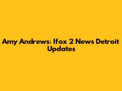 Amy Andrews: Ifox 2 News Detroit Updates