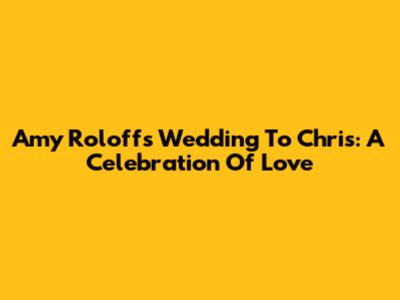 Amy Roloff's Wedding To Chris: A Celebration Of Love