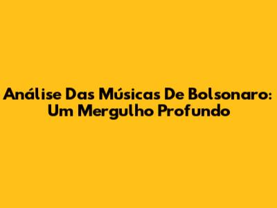 Análise Das Músicas De Bolsonaro: Um Mergulho Profundo