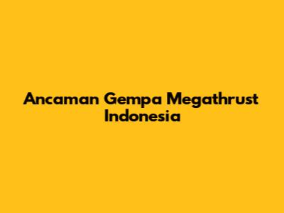 Ancaman Gempa Megathrust Indonesia