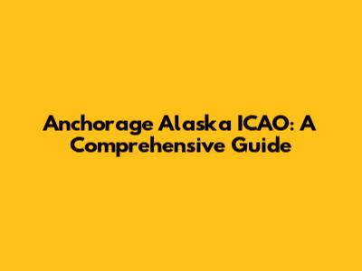 Anchorage Alaska ICAO: A Comprehensive Guide