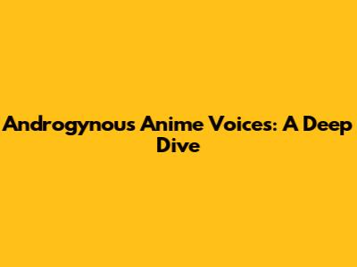 Androgynous Anime Voices: A Deep Dive