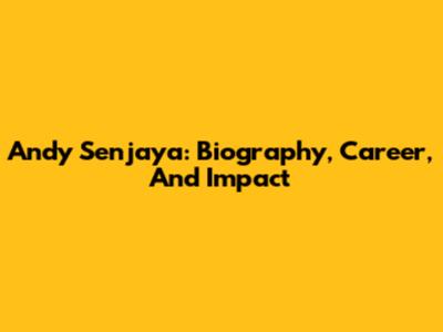 Andy Senjaya: Biography, Career, And Impact