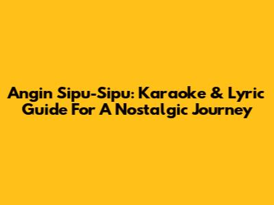 Angin Sipu-Sipu: Karaoke & Lyric Guide For A Nostalgic Journey