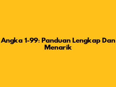 Angka 1-99: Panduan Lengkap Dan Menarik