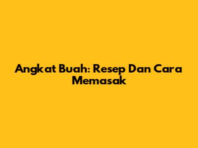 Angkat Buah: Resep Dan Cara Memasak