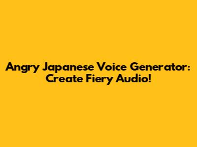 Angry Japanese Voice Generator: Create Fiery Audio!