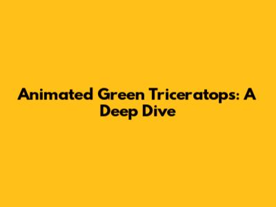 Animated Green Triceratops: A Deep Dive
