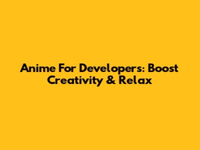 Anime For Developers: Boost Creativity & Relax