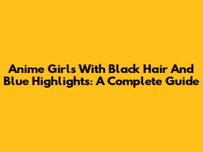 Anime Girls With Black Hair And Blue Highlights: A Complete Guide