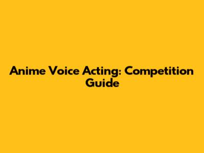 Anime Voice Acting: Competition Guide