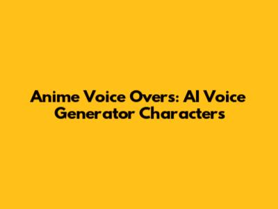 Anime Voice Overs: AI Voice Generator Characters