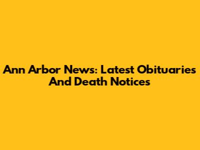 Ann Arbor News: Latest Obituaries And Death Notices