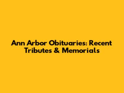Ann Arbor Obituaries: Recent Tributes & Memorials