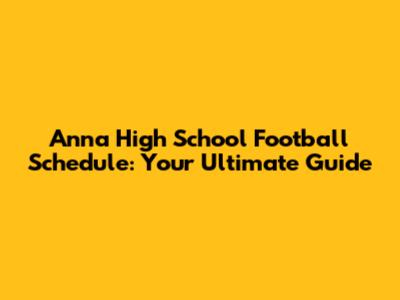 Anna High School Football Schedule: Your Ultimate Guide