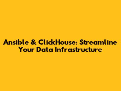 Ansible & ClickHouse: Streamline Your Data Infrastructure