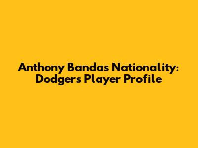 Anthony Banda's Nationality: Dodgers Player Profile