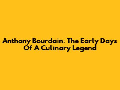 Anthony Bourdain: The Early Days Of A Culinary Legend