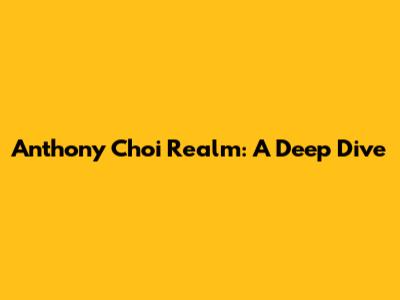 Anthony Choi Realm: A Deep Dive