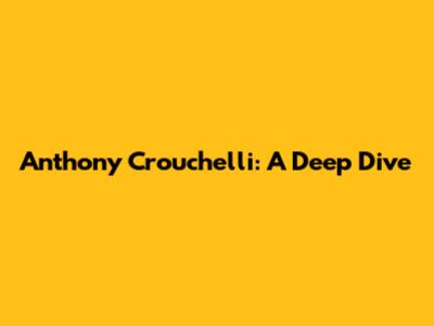 Anthony Crouchelli: A Deep Dive
