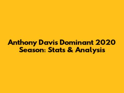 Anthony Davis' Dominant 2020 Season: Stats & Analysis