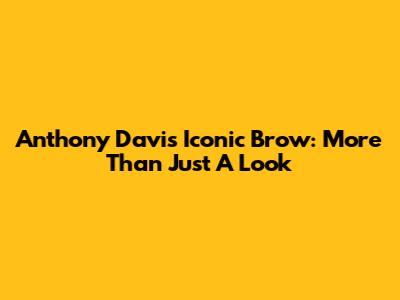 Anthony Davis' Iconic Brow: More Than Just A Look