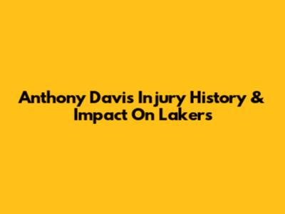 Anthony Davis' Injury History & Impact On Lakers