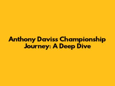 Anthony Davis's Championship Journey: A Deep Dive