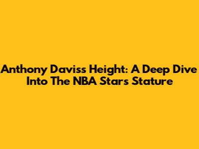 Anthony Davis's Height: A Deep Dive Into The NBA Star's Stature