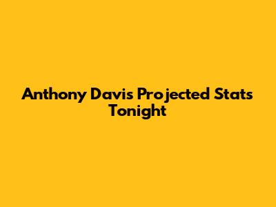 Anthony Davis Projected Stats Tonight