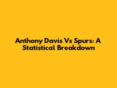 Anthony Davis Vs Spurs: A Statistical Breakdown