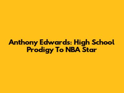 Anthony Edwards: High School Prodigy To NBA Star