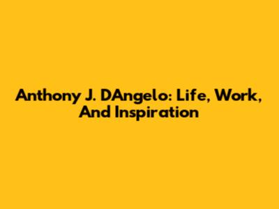 Anthony J. D'Angelo: Life, Work, And Inspiration