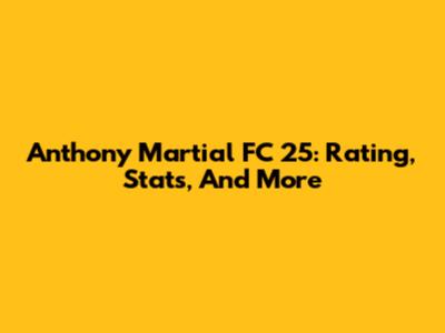 Anthony Martial FC 25: Rating, Stats, And More
